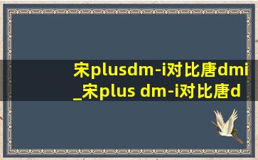 宋plusdm-i对比唐dmi_宋plus dm-i对比唐dmi加速